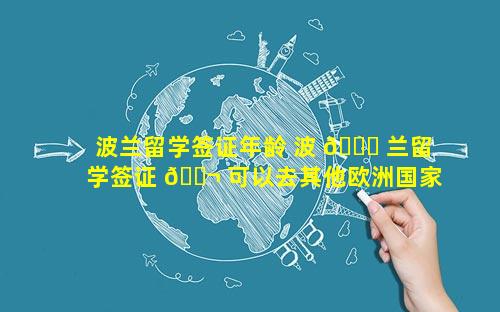 波兰留学签证年龄 波 🐝 兰留学签证 🐬 可以去其他欧洲国家吗